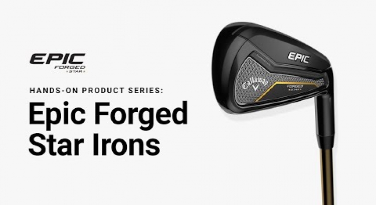 Callaway Epic Forged Star Irons || Hands-On Product Series
